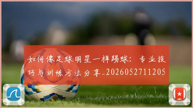 如何像足球明星一样踢球：专业技巧与训练方法分享_20260527112053_20260609132621