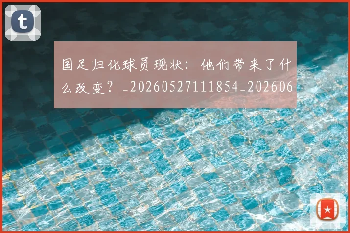国足归化球员现状：他们带来了什么改变？_20260527111854_20260608142859