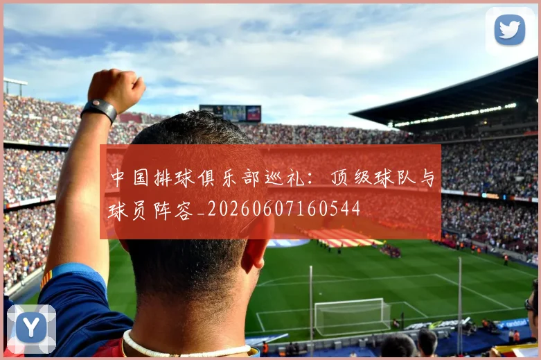 中国排球俱乐部巡礼:顶级球队与球员阵容_20260607160544