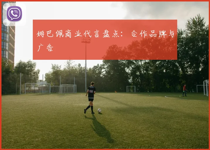 姆巴佩商业代言盘点：合作品牌与广告