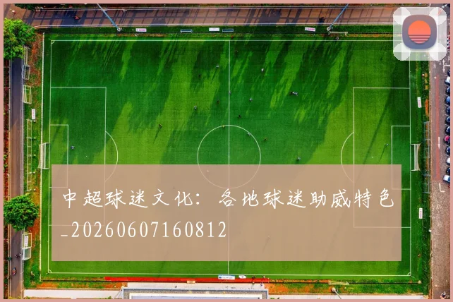 中超球迷文化：各地球迷助威特色_20260607160812