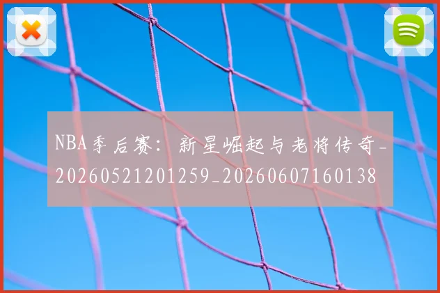 NBA季后赛:新星崛起与老将传奇_20260521201259_20260607160138