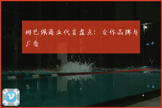 姆巴佩商业代言盘点:合作品牌与广告