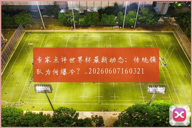 专家点评世界杯最新动态:传统强队为何爆冷?_20260607160321