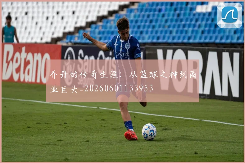乔丹的传奇生涯:从篮球之神到商业巨头_20260601133953