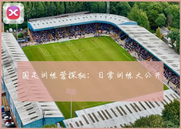 国足训练营探秘：日常训练大公开
