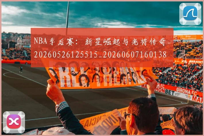NBA季后赛:新星崛起与老将传奇_20260526125515_20260607160138