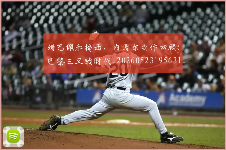 姆巴佩和梅西、内马尔合作回顾：巴黎三叉戟时代_20260523195631_20260609132742