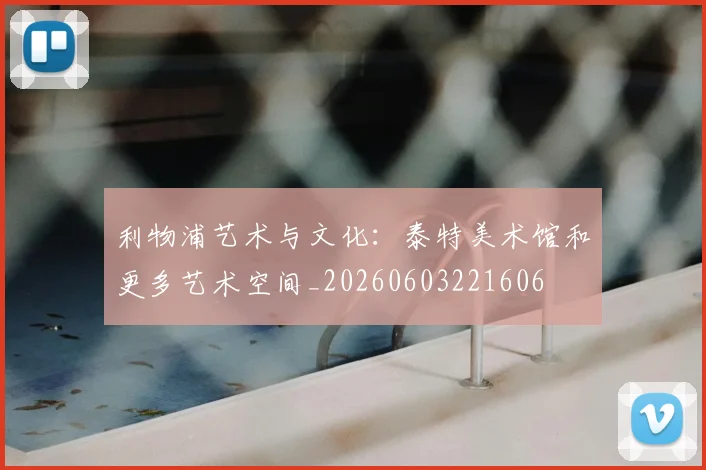 利物浦艺术与文化：泰特美术馆和更多艺术空间_20260603221606