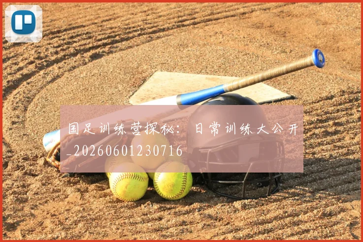 国足训练营探秘：日常训练大公开_20260601230716