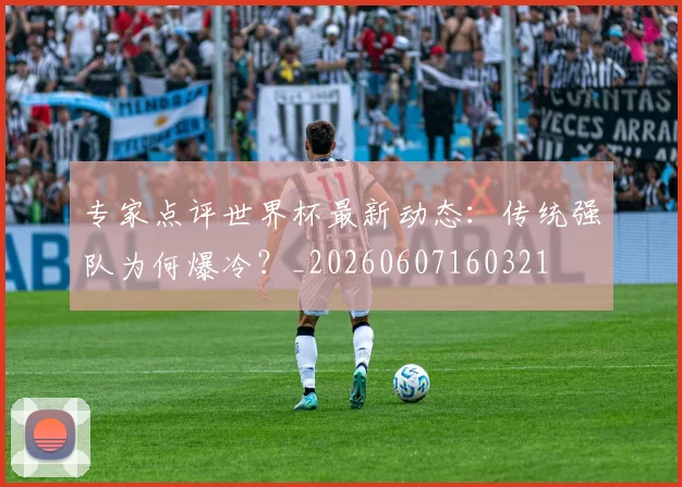 专家点评世界杯最新动态:传统强队为何爆冷?_20260607160321