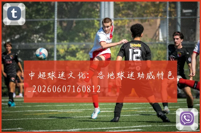 中超球迷文化:各地球迷助威特色_20260607160812