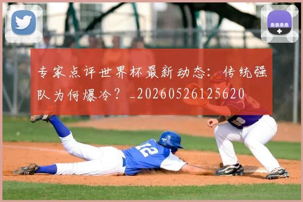 专家点评世界杯最新动态:传统强队为何爆冷?_20260526125620